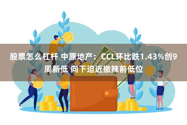 股票怎么杠杆 中原地产：CCL环比跌1.43%创9周新低 向下迫近撤辣前低位