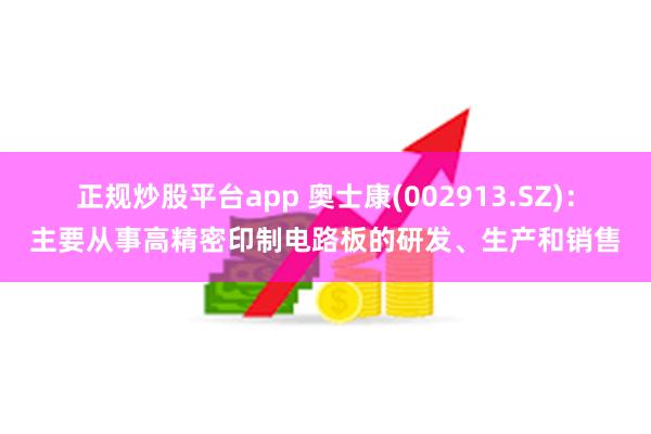 正规炒股平台app 奥士康(002913.SZ)：主要从事高精密印制电路板的研发、生产和销售