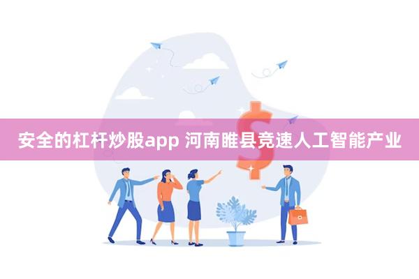 安全的杠杆炒股app 河南睢县竞速人工智能产业