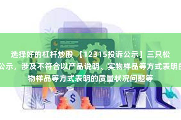 选择好的杠杆炒股 【12315投诉公示】三只松鼠新增11件投诉公示，涉及不符合以产品说明、实物样品等方式表明的质量状况问题等