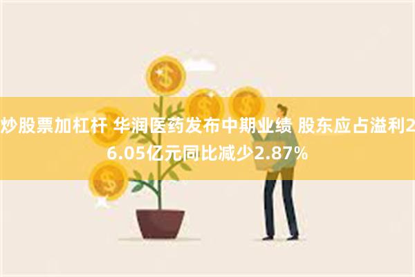 炒股票加杠杆 华润医药发布中期业绩 股东应占溢利26.05亿元同比减少2.87%