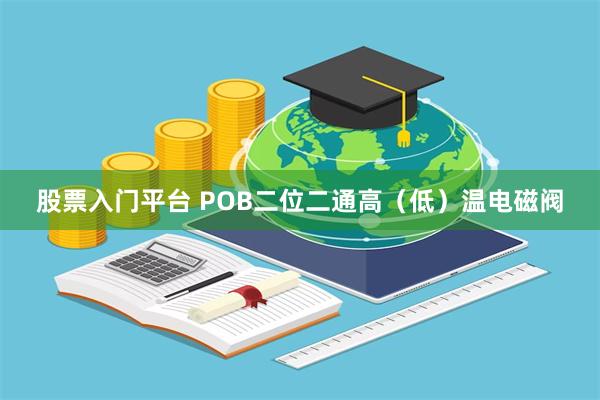 股票入门平台 POB二位二通高（低）温电磁阀