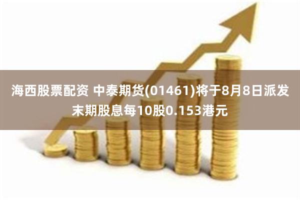 海西股票配资 中泰期货(01461)将于8月8日派发末期股息每10股0.153港元