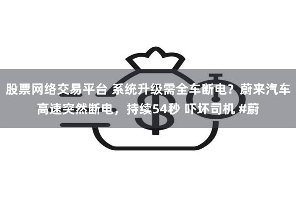 股票网络交易平台 系统升级需全车断电？蔚来汽车高速突然断电，持续54秒 吓坏司机 #蔚