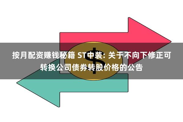 按月配资赚钱秘籍 ST中装: 关于不向下修正可转换公司债券转股价格的公告