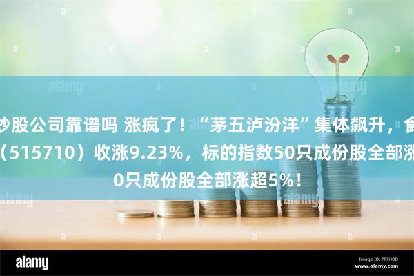 炒股公司靠谱吗 涨疯了！“茅五泸汾洋”集体飙升，食品ETF（515710）收涨9.23%，标的指数50只成份股全部涨超5%！