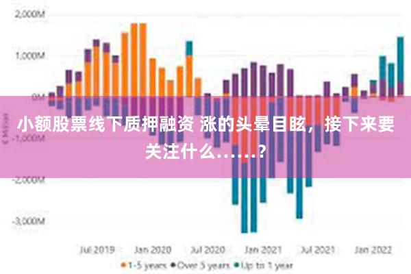 小额股票线下质押融资 涨的头晕目眩，接下来要关注什么……？