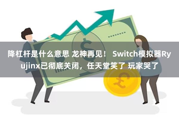 降杠杆是什么意思 龙神再见！ Switch模拟器Ryujinx已彻底关闭，任天堂笑了 玩家哭了