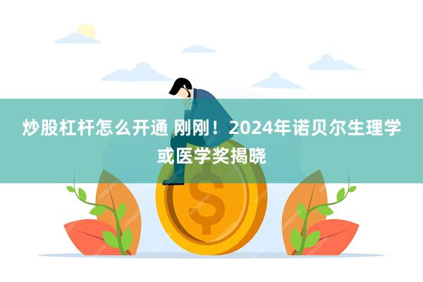 炒股杠杆怎么开通 刚刚！2024年诺贝尔生理学或医学奖揭晓