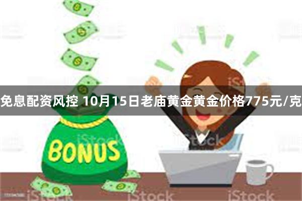 免息配资风控 10月15日老庙黄金黄金价格775元/克