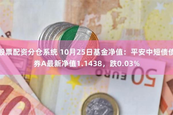 股票配资分仓系统 10月25日基金净值：平安中短债债券A最新净值1.1438，跌0.03%