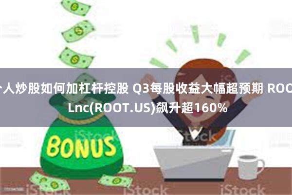 个人炒股如何加杠杆控股 Q3每股收益大幅超预期 ROOT Lnc(ROOT.US)飙升超160%