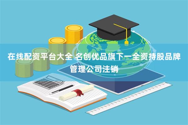 在线配资平台大全 名创优品旗下一全资持股品牌管理公司注销