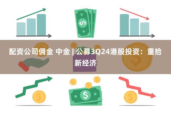 配资公司佣金 中金 | 公募3Q24港股投资：重拾新经济