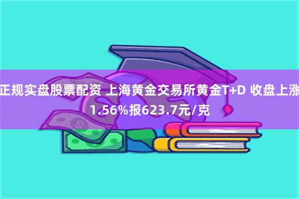 正规实盘股票配资 上海黄金交易所黄金T+D 收盘上涨1.56%报623.7元/克