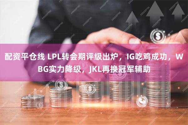 配资平仓线 LPL转会期评级出炉，IG吃鸡成功，WBG实力降级，JKL再换冠军辅助