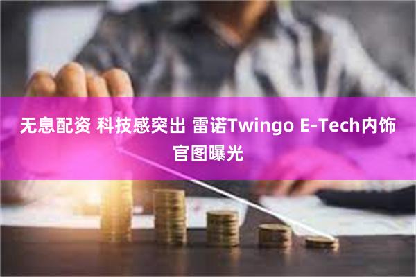 无息配资 科技感突出 雷诺Twingo E-Tech内饰官图曝光