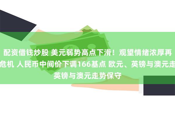 配资借钱炒股 美元弱势高点下滑！观望情绪浓厚再增恒大危机 人民币中间价下调166基点 欧元、英镑与澳元走势保守