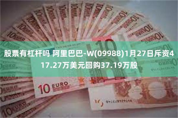 股票有杠杆吗 阿里巴巴-W(09988)1月27日斥资417.27万美元回购37.19万股