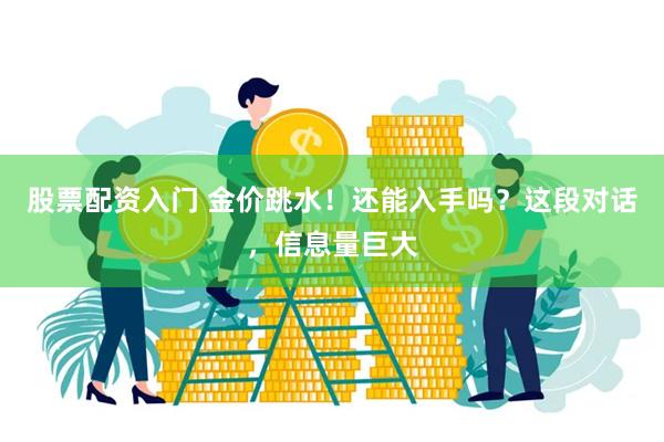 股票配资入门 金价跳水！还能入手吗？这段对话，信息量巨大