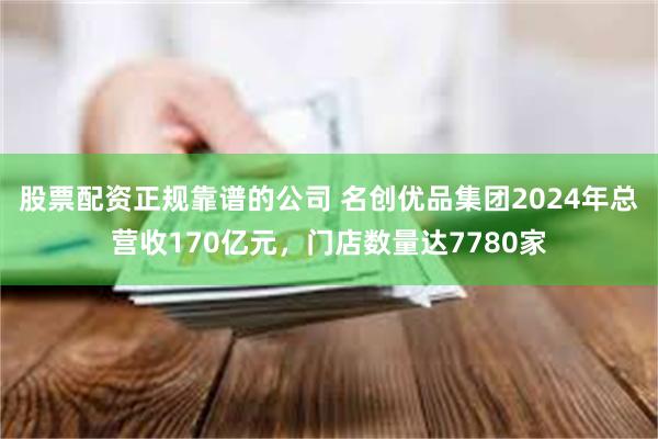 股票配资正规靠谱的公司 名创优品集团2024年总营收170亿元，门店数量达7780家